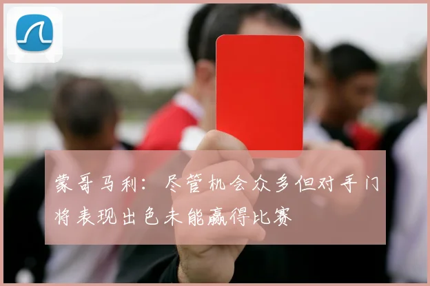 蒙哥马利：尽管机会众多但对手门将表现出色未能赢得比赛