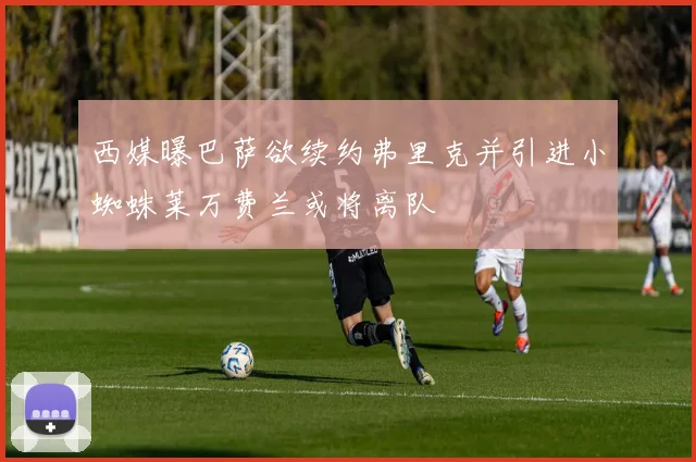 西媒曝巴萨欲续约弗里克并引进小蜘蛛莱万费兰或将离队