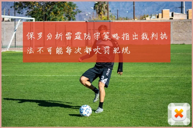 保罗分析雷霆防守策略指出裁判执法不可能每次都吹罚犯规